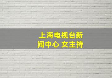 上海电视台新闻中心 女主持